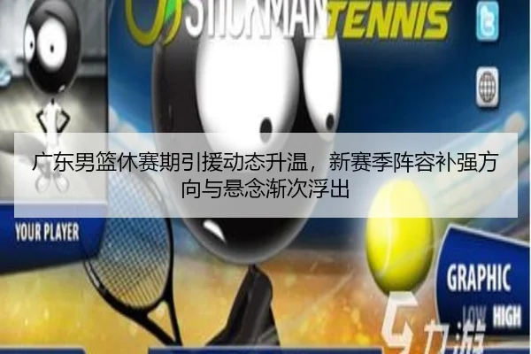 广东男篮休赛期引援动态升温，新赛季阵容补强方向与悬念渐次浮出
